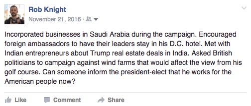 "Incorporated businesses in Saudi Arabia during the campaign. Encouraged foreign ambassadors to have their leaders stay in his D.C. hotel. Met with Indian entrepreneurs about Trump real estate deals in India. Asked British politicians to campaign against wind farms that would affect the view from his golf course. Can someone inform the president-elect that he works for the American people now?"